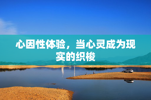 心因性体验,当心灵成为现实的织梭 心因性体验,当心灵成为现实的织梭