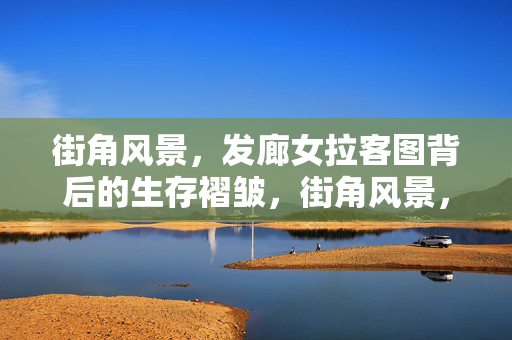 街角风景,发廊女拉客图背后的生存褶皱,街角风景,拉客图背后的生存褶皱 街角风景,发廊女拉客图背后的生存褶皱,街角风景,拉客图背后的生存褶皱