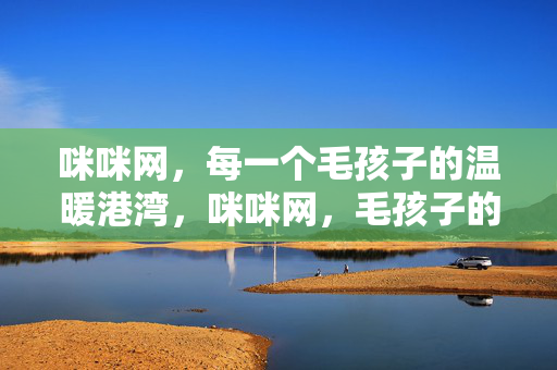 咪咪网,每一个毛孩子的温暖港湾,咪咪网,毛孩子的温暖港湾 咪咪网,每一个毛孩子的温暖港湾,咪咪网,毛孩子的温暖港湾