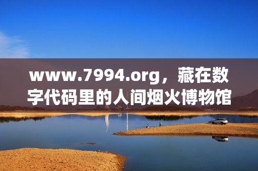 www.7994.org,藏在数字代码里的人间烟火博物馆,www.7994.org,数字代码里的人间烟火博物馆 www.7994.org,藏在数字代码里的人间烟火博物馆,www.7994.org,数字代码里的人间烟火博物馆