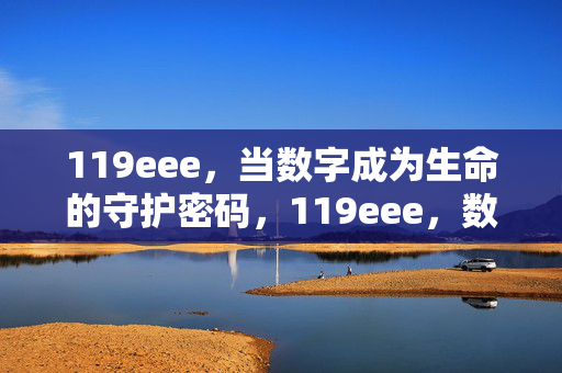 119eee,当数字成为生命的守护密码,119eee,数字守护生命的密码 119eee,当数字成为生命的守护密码,119eee,数字守护生命的密码