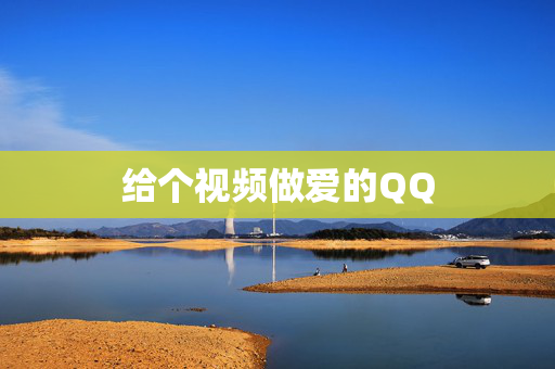给个视频做爱的QQ 给个视频做爱的QQ