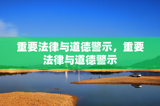 重要法律与道德警示，重要法律与道德警示