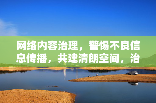 网络内容治理,警惕不良信息传播,共建清朗空间,治理,警惕不良信息传播,共建清朗空间 网络内容治理,警惕不良信息传播,共建清朗空间,治理,警惕不良信息传播,共建清朗空间