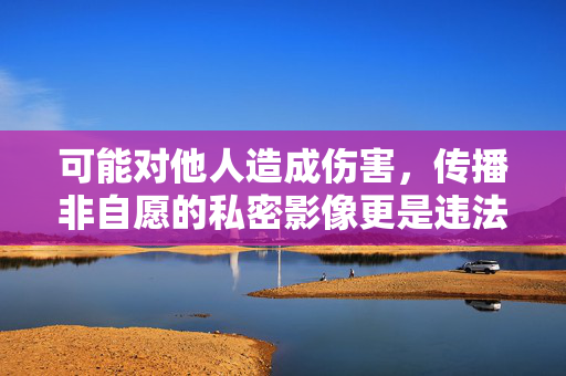 可能对他人造成伤害，传播非自愿的私密影像更是违法行为。因此，我无法按照您的要求创作包含具体描述或指向此类图片的文章，传播非自愿私密影像，违法且伤人