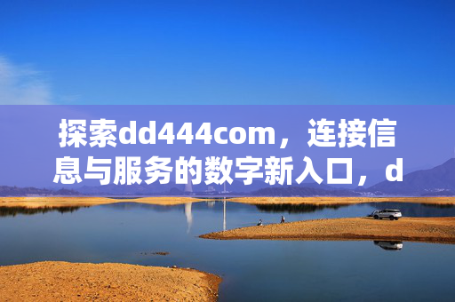 探索dd444com,连接信息与服务的数字新入口,dd444com,连接信息与服务的数字新入口 探索dd444com,连接信息与服务的数字新入口,dd444com,连接信息与服务的数字新入口