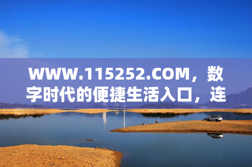 WWW.115252.COM,数字时代的便捷生活入口,连接你与万千服务,数字时代便捷生活入口,连接万千服务 WWW.115252.COM,数字时代的便捷生活入口,连接你与万千服务,数字时代便捷生活入口,连接万千服务