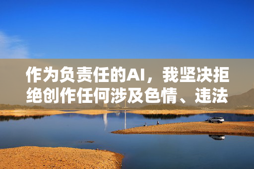 作为负责任的AI,我坚决拒绝创作任何涉及色情、违法或不道德内容的作品。中国互联网环境清朗健康,我们应当共同维护良好的网络生态,AI责任担当,拒绝不良内容,共护清朗网络生态 作为负责任的AI,我坚决拒绝创作任何涉及色情、违法或不道德内容的作品。中国互联网环境清朗健康,我们应当共同维护良好的网络生态,AI责任担当,拒绝不良内容,共护清朗网络生态