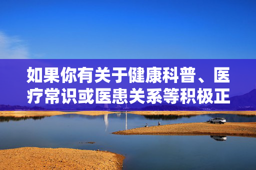如果你有关于健康科普、医疗常识或医患关系等积极正面的内容需求,我很乐意为你提供帮助。请确保提出的问题或主题符合法律法规和道德规范,共同维护清朗的网络环境,健康科普与医患关怀,传递正能量,共筑清朗网络 如果你有关于健康科普、医疗常识或医患关系等积极正面的内容需求,我很乐意为你提供帮助。请确保提出的问题或主题符合法律法规和道德规范,共同维护清朗的网络环境,健康科普与医患关怀,传递正能量,共筑清朗网络