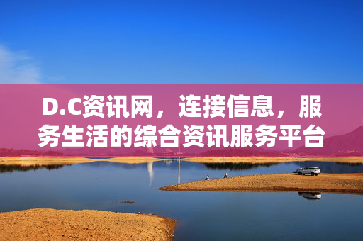 D.C资讯网，连接信息，服务生活的综合资讯服务平台，D.C资讯网，连接信息，服务生活的综合资讯平台