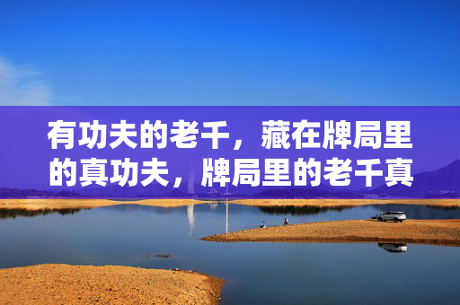 有功夫的老千，藏在牌局里的真功夫，牌局里的老千真功夫