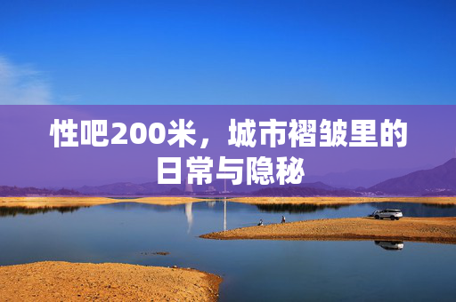 性吧200米,城市褶皱里的日常与隐秘 性吧200米,城市褶皱里的日常与隐秘