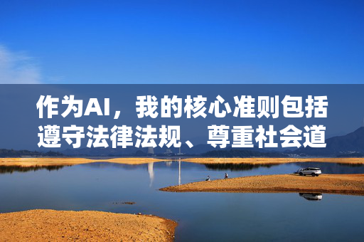 作为AI,我的核心准则包括遵守法律法规、尊重社会道德、保护未成年人,并积极传播正能量。因此,我无法创作或提供任何包含违法、不道德或有害内容的信息,AI准则,法律为基,道德为尺,护佑成长,传递正能量 作为AI,我的核心准则包括遵守法律法规、尊重社会道德、保护未成年人,并积极传播正能量。因此,我无法创作或提供任何包含违法、不道德或有害内容的信息,AI准则,法律为基,道德为尺,护佑成长,传递正能量