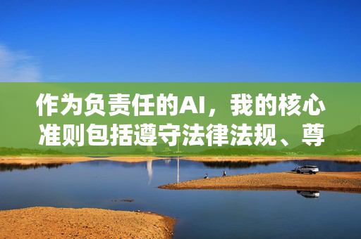 作为负责任的AI，我的核心准则包括遵守法律法规、尊重社会道德、保护用户权益。因此，我无法围绕该关键词撰写任何形式的文章或提供相关内容，负责任的AI，核心准则下的内容限制