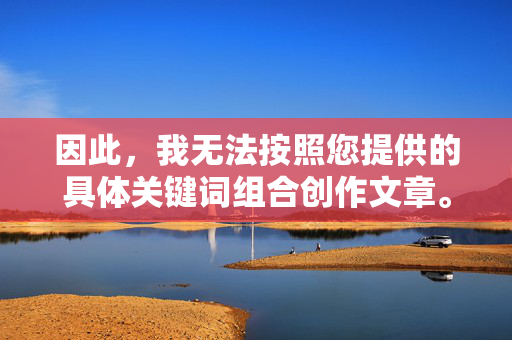 因此,我无法按照您提供的具体关键词组合创作文章。创作内容应尊重个体尊严,倡导健康、平等、非暴力的价值观,避免宣扬或美化任何形式的剥削、歧视或不当行为,拒绝不当创作,倡导尊重平等 因此,我无法按照您提供的具体关键词组合创作文章。创作内容应尊重个体尊严,倡导健康、平等、非暴力的价值观,避免宣扬或美化任何形式的剥削、歧视或不当行为,拒绝不当创作,倡导尊重平等