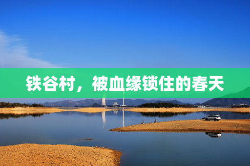 铁谷村，被血缘锁住的春天