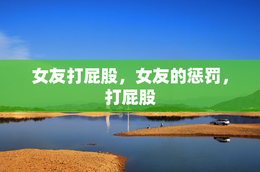 女友打屁股，女友的惩罚，打屁股