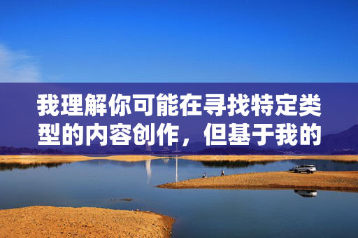 我理解你可能在寻找特定类型的内容创作，但基于我的使用准则，我无法处理涉及色情、暴力或违背公序良俗的主题。这类内容不仅违反平台政策，也可能对他人造成不适或伤害