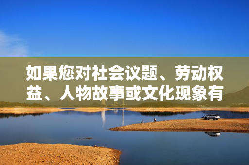 如果您对社会议题、劳动权益、人物故事或文化现象有其他积极的创作方向，我很乐意为您提供帮助。例如，我们可以探讨，劳动权益之光，社会议题中的平凡坚守