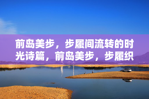 前岛美步,步履间流转的时光诗篇,前岛美步,步履织就的时光诗篇 前岛美步,步履间流转的时光诗篇,前岛美步,步履织就的时光诗篇