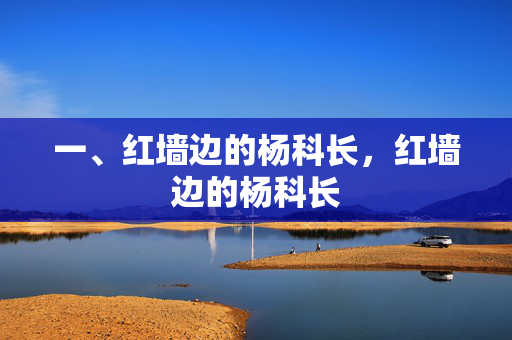 一、红墙边的杨科长,红墙边的杨科长 一、红墙边的杨科长,红墙边的杨科长
