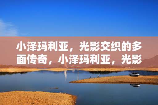小泽玛利亚,光影交织的多面传奇,小泽玛利亚,光影交织的多面传奇 小泽玛利亚,光影交织的多面传奇,小泽玛利亚,光影交织的多面传奇
