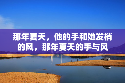 那年夏天,他的手和她发梢的风,那年夏天的手与风 那年夏天,他的手和她发梢的风,那年夏天的手与风
