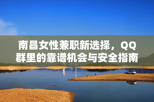 南昌女性兼职新选择,QQ群里的靠谱机会与安全指南,南昌女性QQ群兼职,靠谱机会与安全指南 南昌女性兼职新选择,QQ群里的靠谱机会与安全指南,南昌女性QQ群兼职,靠谱机会与安全指南