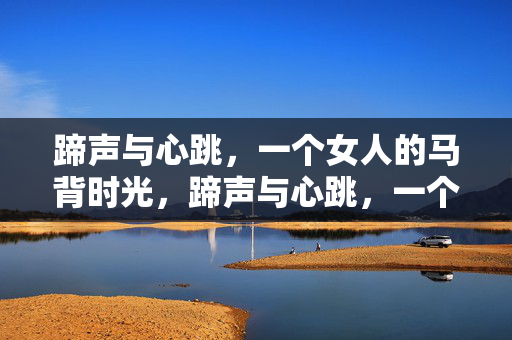 蹄声与心跳,一个女人的马背时光,蹄声与心跳,一个女人的马背时光 蹄声与心跳,一个女人的马背时光,蹄声与心跳,一个女人的马背时光