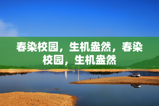 春染校园,生机盎然,春染校园,生机盎然 春染校园,生机盎然,春染校园,生机盎然