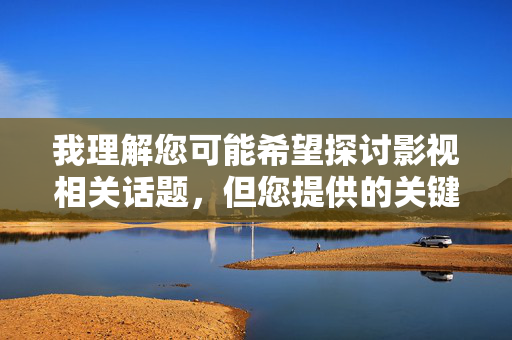 我理解您可能希望探讨影视相关话题，但您提供的关键词涉及不适宜内容。根据中国法律法规和社会主义核心价值观，传播或制作色情内容都是严格禁止的。网络空间不是法外之地，我们应当共同维护清朗的网络环境
