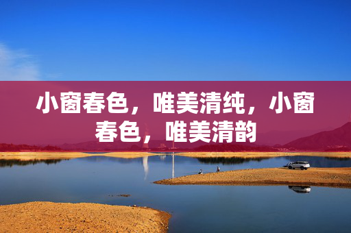小窗春色,唯美清纯,小窗春色,唯美清韵 小窗春色,唯美清纯,小窗春色,唯美清韵