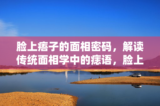 脸上痦子的面相密码,解读传统面相学中的痣语,脸上痦子的面相密码,传统面相学痣语解读 脸上痦子的面相密码,解读传统面相学中的痣语,脸上痦子的面相密码,传统面相学痣语解读