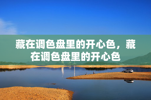藏在调色盘里的开心色,藏在调色盘里的开心色 藏在调色盘里的开心色,藏在调色盘里的开心色