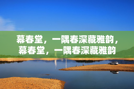 幕春堂,一隅春深藏雅韵,幕春堂,一隅春深藏雅韵 幕春堂,一隅春深藏雅韵,幕春堂,一隅春深藏雅韵