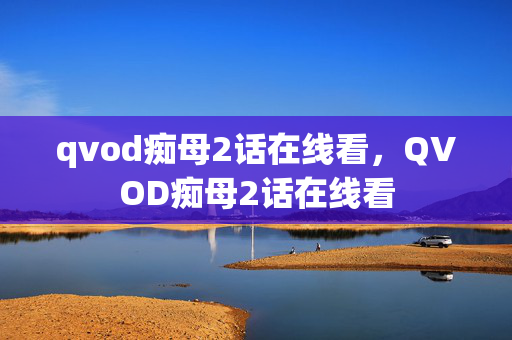 qvod痴母2话在线看,QVOD痴母2话在线看 qvod痴母2话在线看,QVOD痴母2话在线看