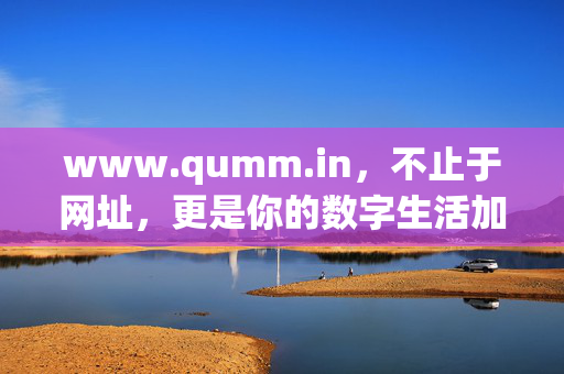 www.qumm.in,不止于网址,更是你的数字生活加速器,Qumm,数字生活加速器,不止于网址 www.qumm.in,不止于网址,更是你的数字生活加速器,Qumm,数字生活加速器,不止于网址