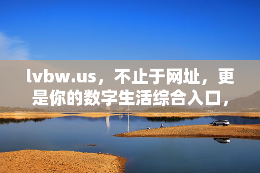 lvbw.us,不止于网址,更是你的数字生活综合入口,lvbw.us,不止于网址,数字生活综合入口 lvbw.us,不止于网址,更是你的数字生活综合入口,lvbw.us,不止于网址,数字生活综合入口