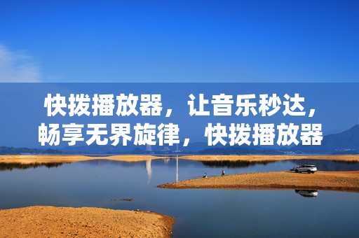 快拨播放器,让音乐秒达,畅享无界旋律,快拨播放器,音乐秒达,畅享无界旋律 快拨播放器,让音乐秒达,畅享无界旋律,快拨播放器,音乐秒达,畅享无界旋律