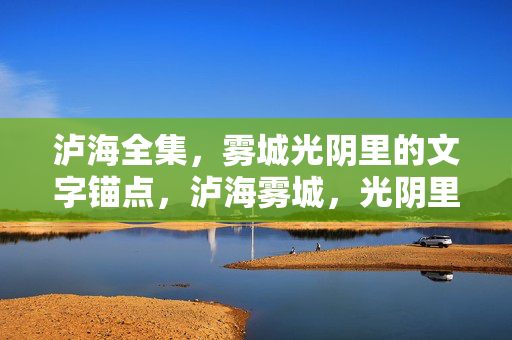 泸海全集,雾城光阴里的文字锚点,泸海雾城,光阴里的文字锚点 泸海全集,雾城光阴里的文字锚点,泸海雾城,光阴里的文字锚点