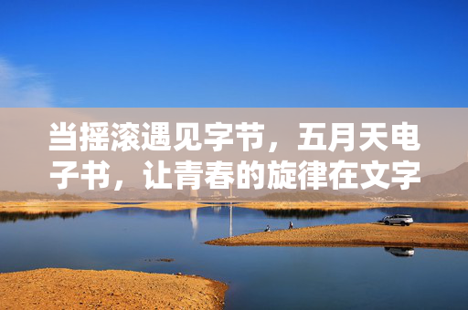 当摇滚遇见字节,五月天电子书,让青春的旋律在文字里永生,五月天电子书,让青春的摇滚旋律在文字里永生 当摇滚遇见字节,五月天电子书,让青春的旋律在文字里永生,五月天电子书,让青春的摇滚旋律在文字里永生