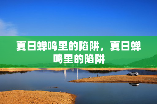 夏日蝉鸣里的陷阱,夏日蝉鸣里的陷阱 夏日蝉鸣里的陷阱,夏日蝉鸣里的陷阱