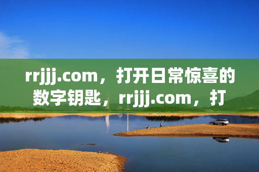 rrjjj.com，打开日常惊喜的数字钥匙，rrjjj.com，打开日常惊喜的数字钥匙