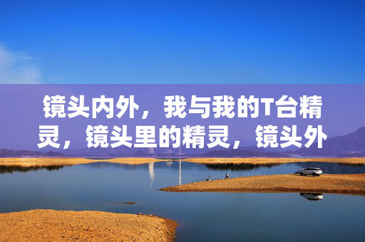 镜头内外,我与我的T台精灵,镜头里的精灵,镜头外的我 镜头内外,我与我的T台精灵,镜头里的精灵,镜头外的我