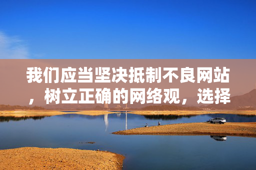 我们应当坚决抵制不良网站,树立正确的网络观,选择合法、健康、积极向上的网络资源,共同营造清朗的网络空间。以下从健康上网的角度,提醒大家远离不良信息的重要性,抵制不良信息 健康上网 共护清朗网络空间 我们应当坚决抵制不良网站,树立正确的网络观,选择合法、健康、积极向上的网络资源,共同营造清朗的网络空间。以下从健康上网的角度,提醒大家远离不良信息的重要性,抵制不良信息 健康上网 共护清朗网络空间