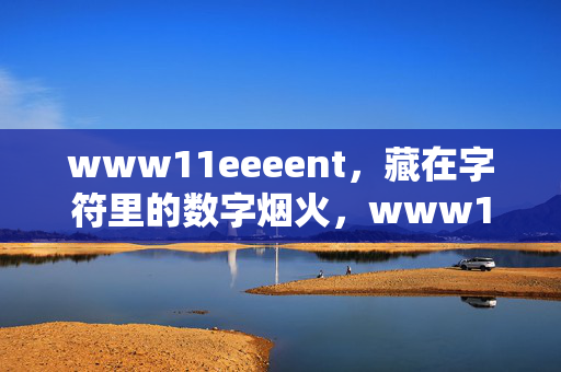 www11eeeent，藏在字符里的数字烟火，www11eeeent，藏在字符里的数字烟火