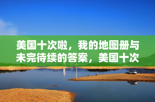 美国十次啦,我的地图册与未完待续的答案,美国十次啦,地图册与未完待续的答案 美国十次啦,我的地图册与未完待续的答案,美国十次啦,地图册与未完待续的答案