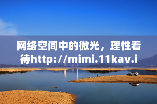 网络空间中的微光，理性看待http://mimi.11kav.in这类链接，网络空间中的微光，理性看待这类链接