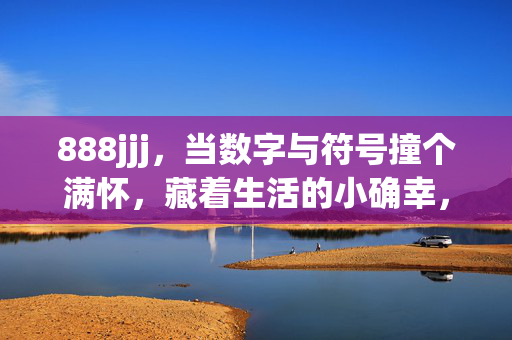 888jjj,当数字与符号撞个满怀,藏着生活的小确幸,数字符号撞满怀,小确幸藏其间 888jjj,当数字与符号撞个满怀,藏着生活的小确幸,数字符号撞满怀,小确幸藏其间