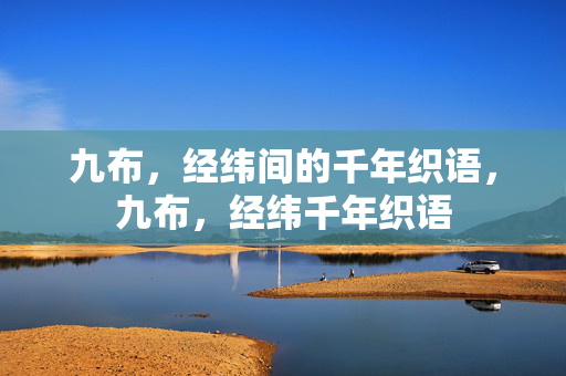 九布,经纬间的千年织语,九布,经纬千年织语 九布,经纬间的千年织语,九布,经纬千年织语